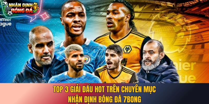Top 3 giải đấu hot trên chuyên mục nhận định bóng đá 7bong