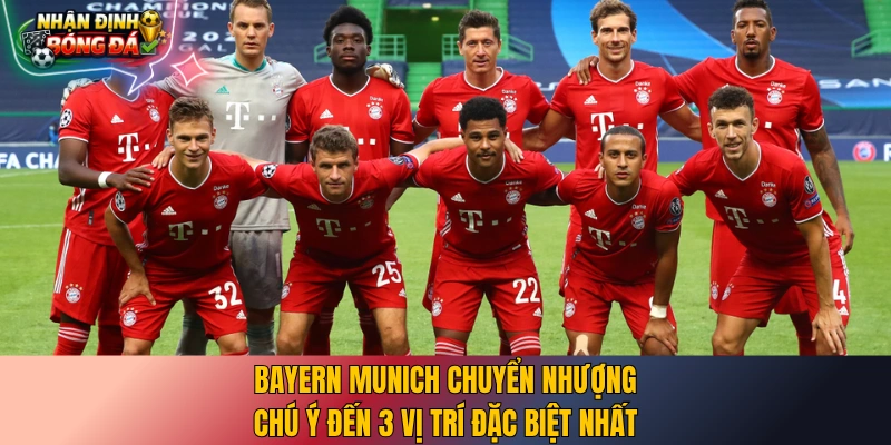 Bayern Munich chuyển nhượng chú ý đến 3 vị trí đặc biệt nhất