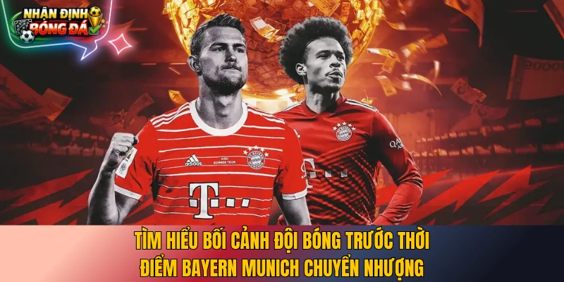 Tìm hiểu bối cảnh đội bóng trước thời điểm Bayern Munich chuyển nhượng