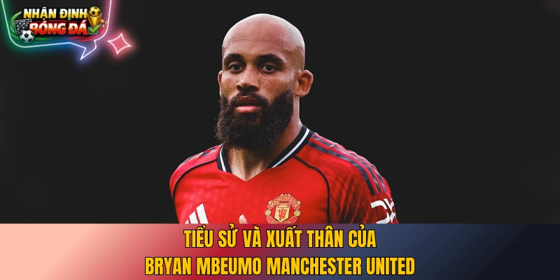 Tiểu sử và xuất thân của Bryan Mbeumo Manchester United