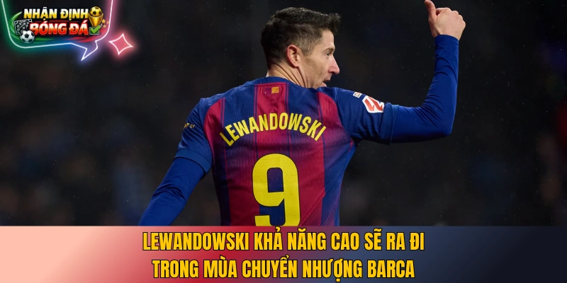 Lewandowski khả năng cao sẽ ra đi trong mùa chuyển nhượng Barca