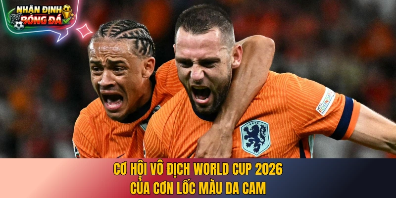 Cơ hội vô địch World Cup 2026 của cơn lốc màu da cam