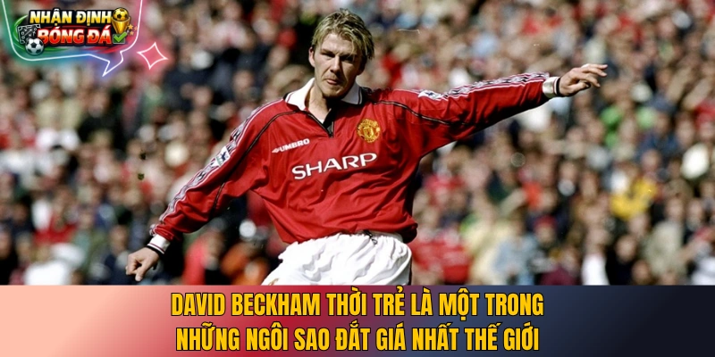 David Beckham thời trẻ là một trong những ngôi sao đắt giá nhất thế giới
