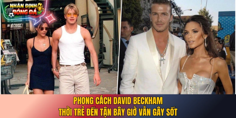 Phong cách David Beckham thời trẻ đến tận bây giờ vẫn gây sốt