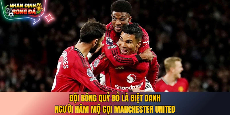 Đội bóng Quỷ Đỏ là biệt danh người hâm mộ gọi Manchester United