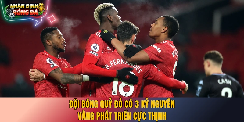 Đội bóng Quỷ Đỏ có 3 kỷ nguyên vàng phát triển cực thịnh