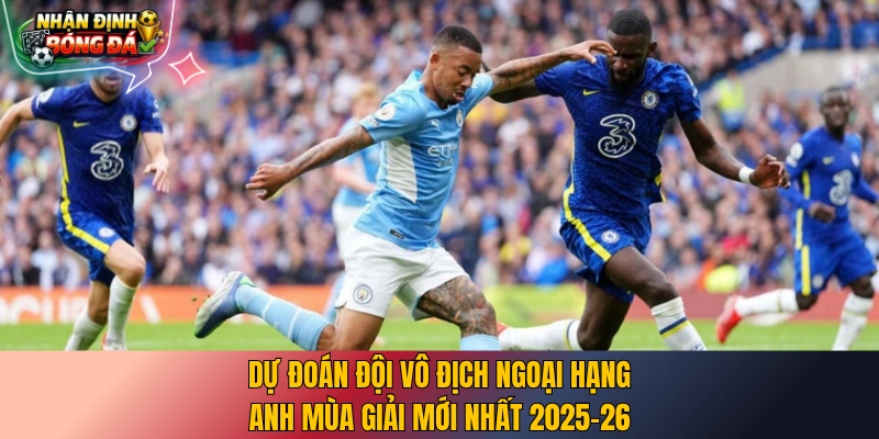 Dự đoán đội vô địch Ngoại Hạng Anh mùa giải mới nhất 2025-26