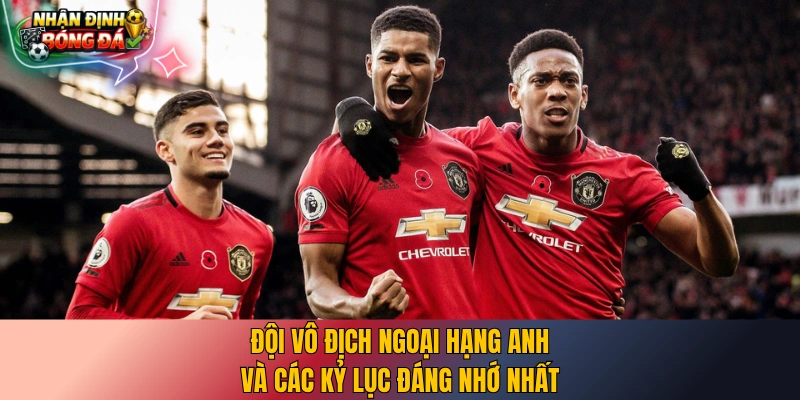 Đội vô địch Ngoại Hạng Anh và các kỷ lục đáng nhớ nhất