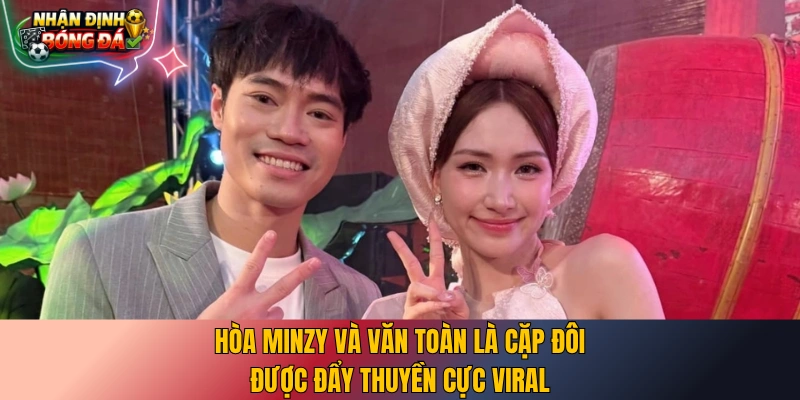 Hòa Minzy và Văn Toàn là cặp đôi được đẩy thuyền cực viral