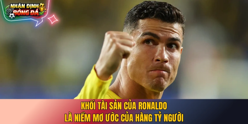Khối tài sản của Ronaldo là niềm mơ ước của hàng tỷ người