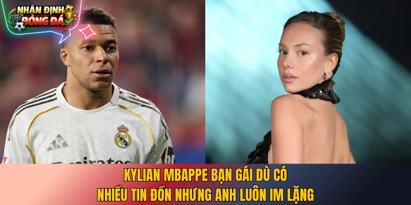 Kylian Mbappe bạn gái dù có nhiều tin đồn nhưng anh luôn im lặng