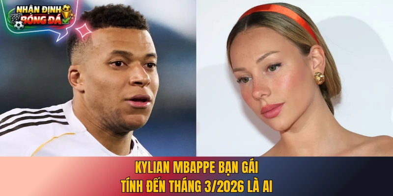 Kylian Mbappe bạn gái tính đến tháng 3/2026 là ai