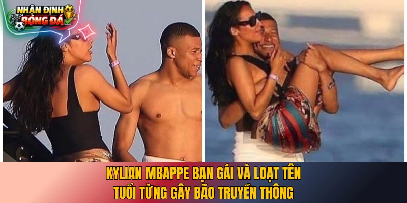 Kylian Mbappe bạn gái và loạt tên tuổi từng gây bão truyền thông