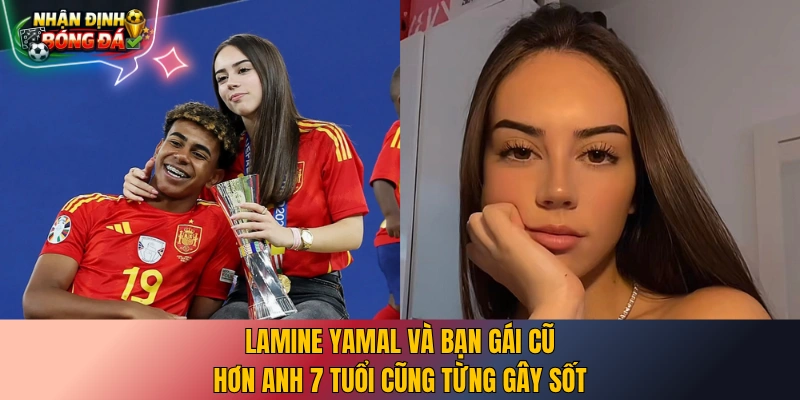 Lamine Yamal và bạn gái cũ cũng hơn anh 7 tuổi cũng từng gây sốt