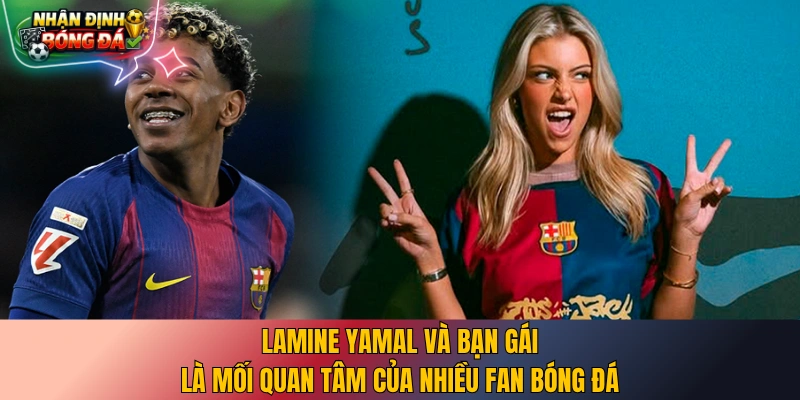 Lamine Yamal và bạn gái là mối quan tâm của nhiều fan bóng đá