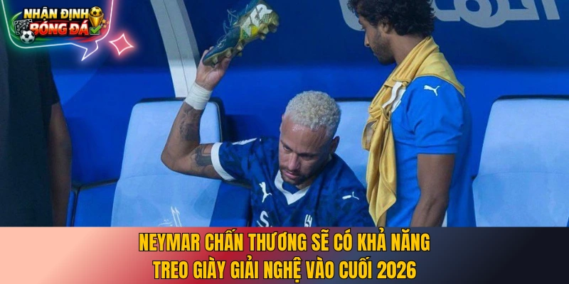 Neymar chấn thương sẽ có khả năng treo giày giải nghệ vào cuối 2026