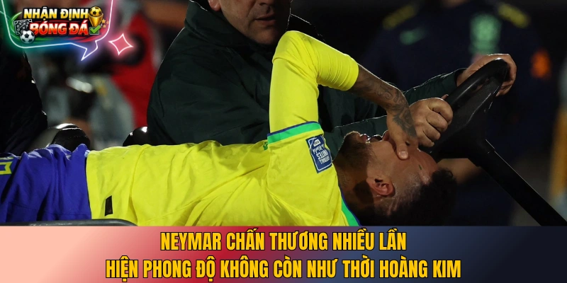 Neymar chấn thương nhiều lần, hiện phong độ không còn như thời hoàng kim