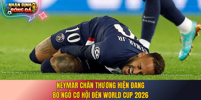 Neymar chấn thương hiện đang bỏ ngỏ cơ hội đến World Cup 2026