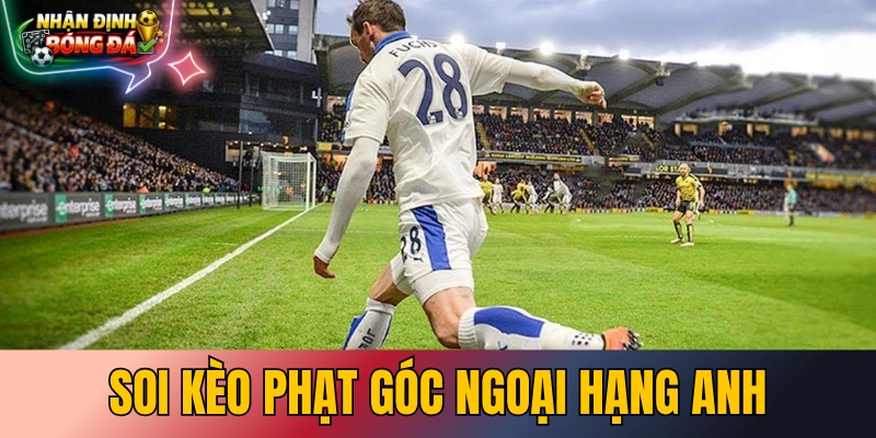 Soi Kèo Phạt Góc Ngoại Hạng Anh - Thống Kê & Cách Chọn Kèo