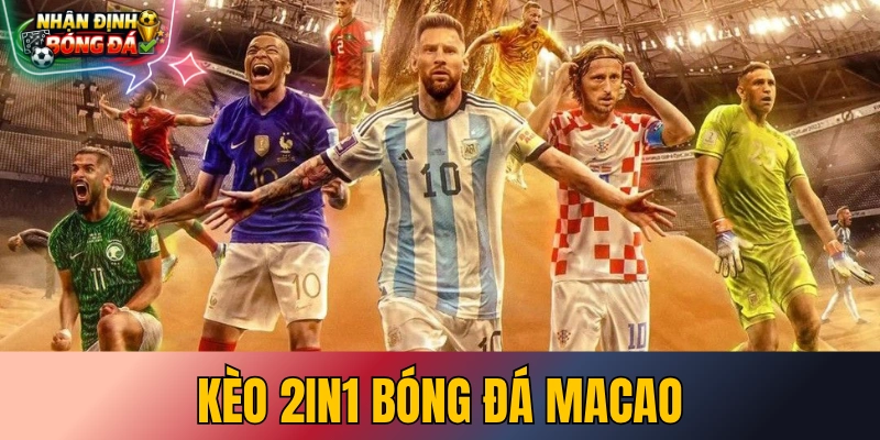 Tỷ Lệ Kèo 2in1 Bóng Đá Macao - Cách Đọc & 3 Kinh Nghiệm Soi Kèo