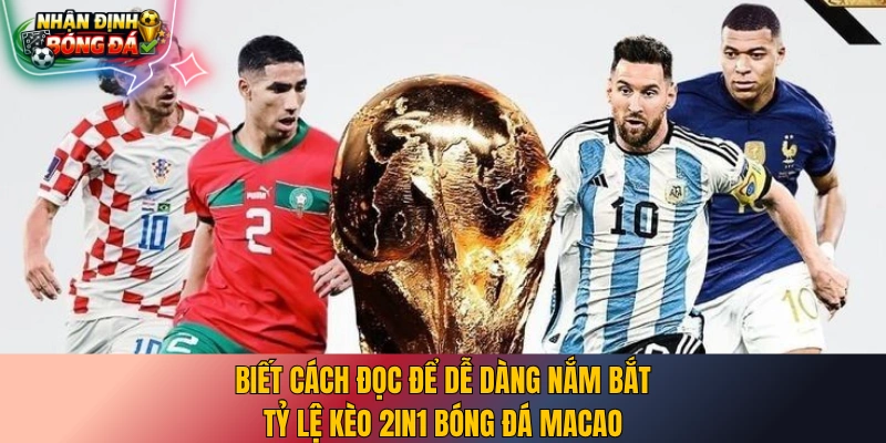 Biết cách đọc để dễ dàng nắm bắt tỷ lệ kèo 2in1 bóng đá Macao